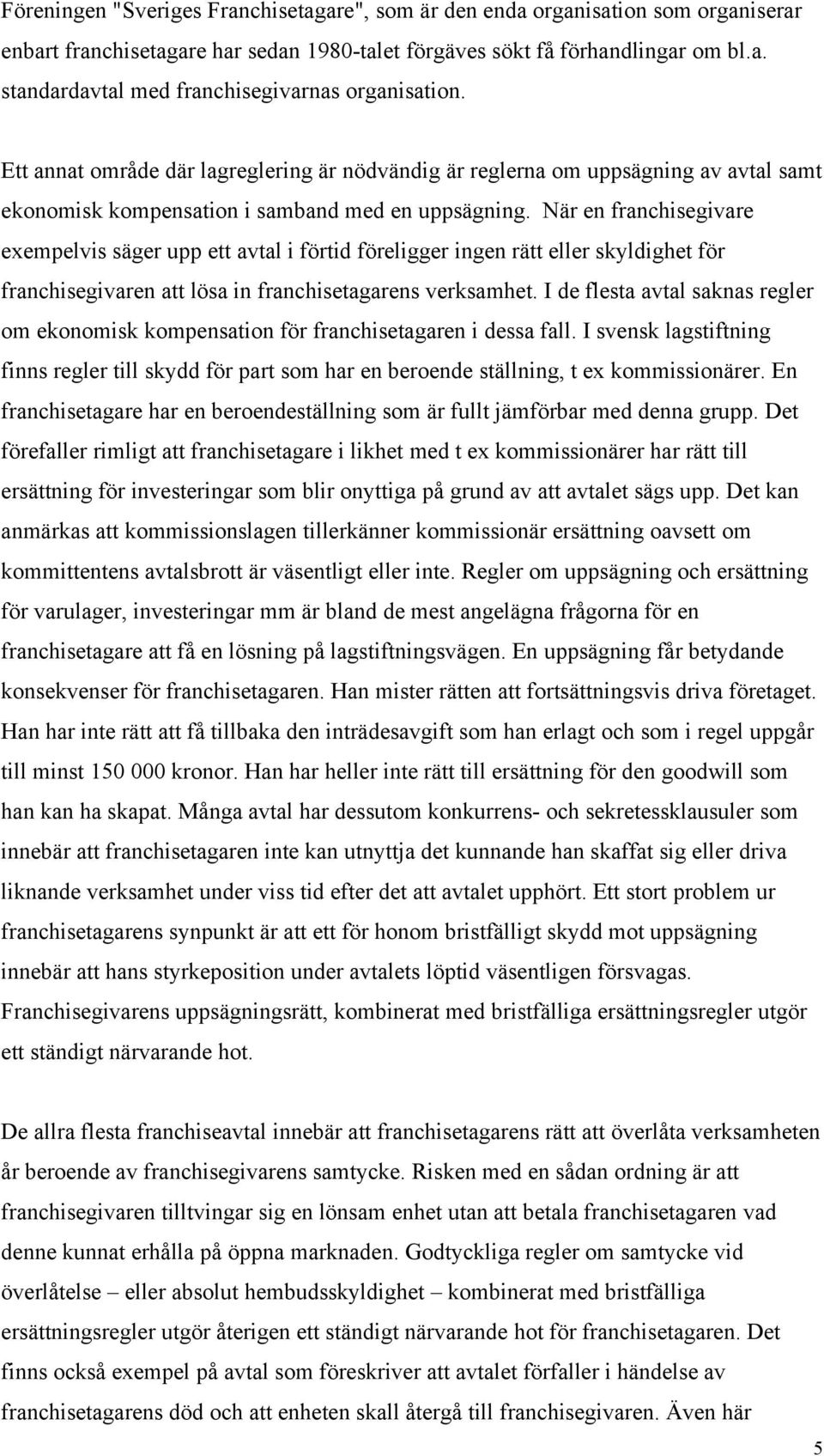 När en franchisegivare exempelvis säger upp ett avtal i förtid föreligger ingen rätt eller skyldighet för franchisegivaren att lösa in franchisetagarens verksamhet.