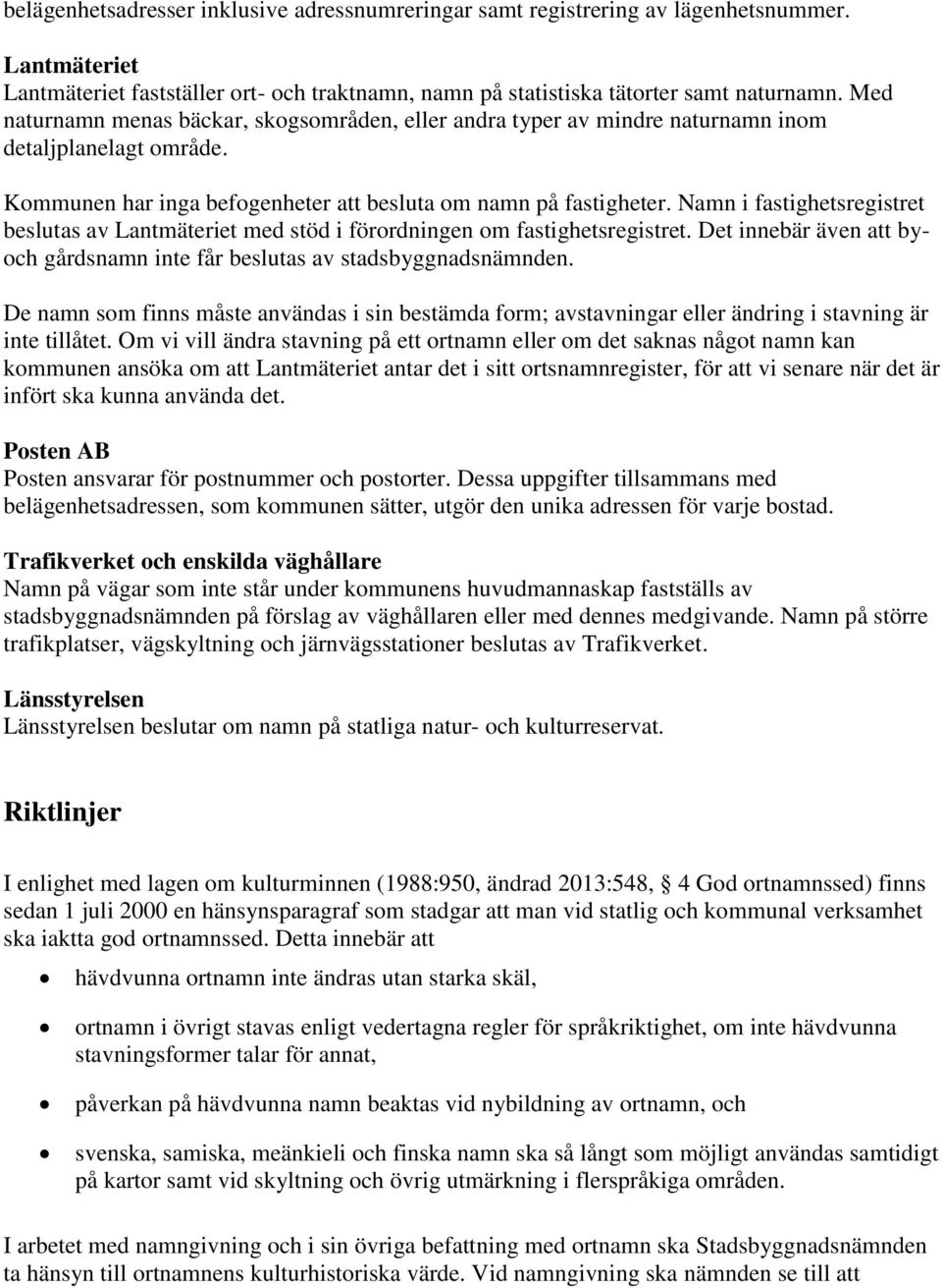 Namn i fastighetsregistret beslutas av Lantmäteriet med stöd i förordningen om fastighetsregistret. Det innebär även att byoch gårdsnamn inte får beslutas av stadsbyggnadsnämnden.