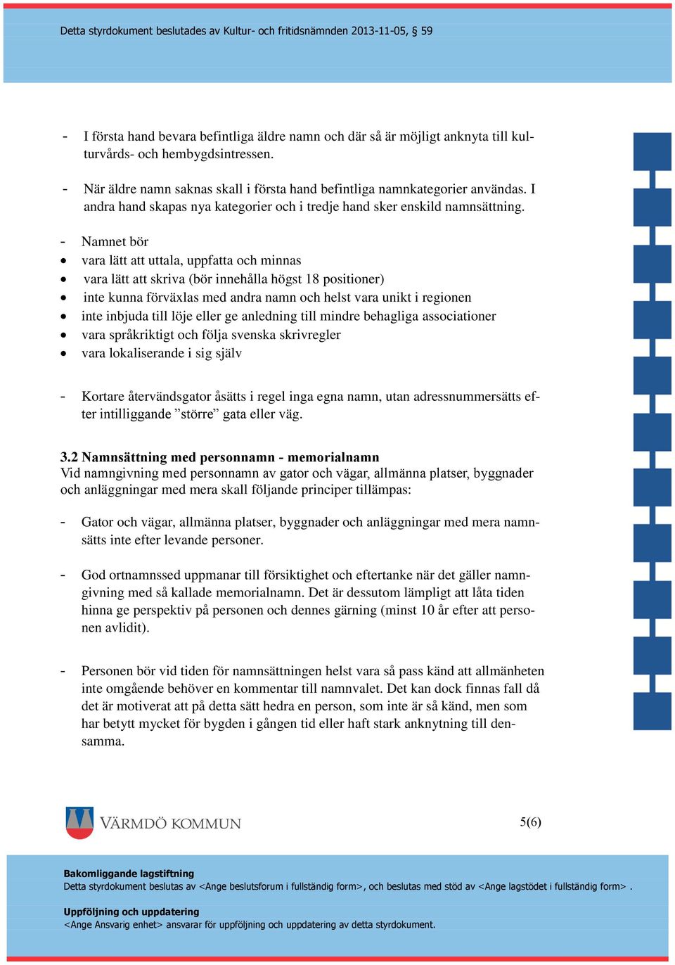 - Namnet bör vara lätt att uttala, uppfatta och minnas vara lätt att skriva (bör innehålla högst 18 positioner) inte kunna förväxlas med andra namn och helst vara unikt i regionen inte inbjuda till