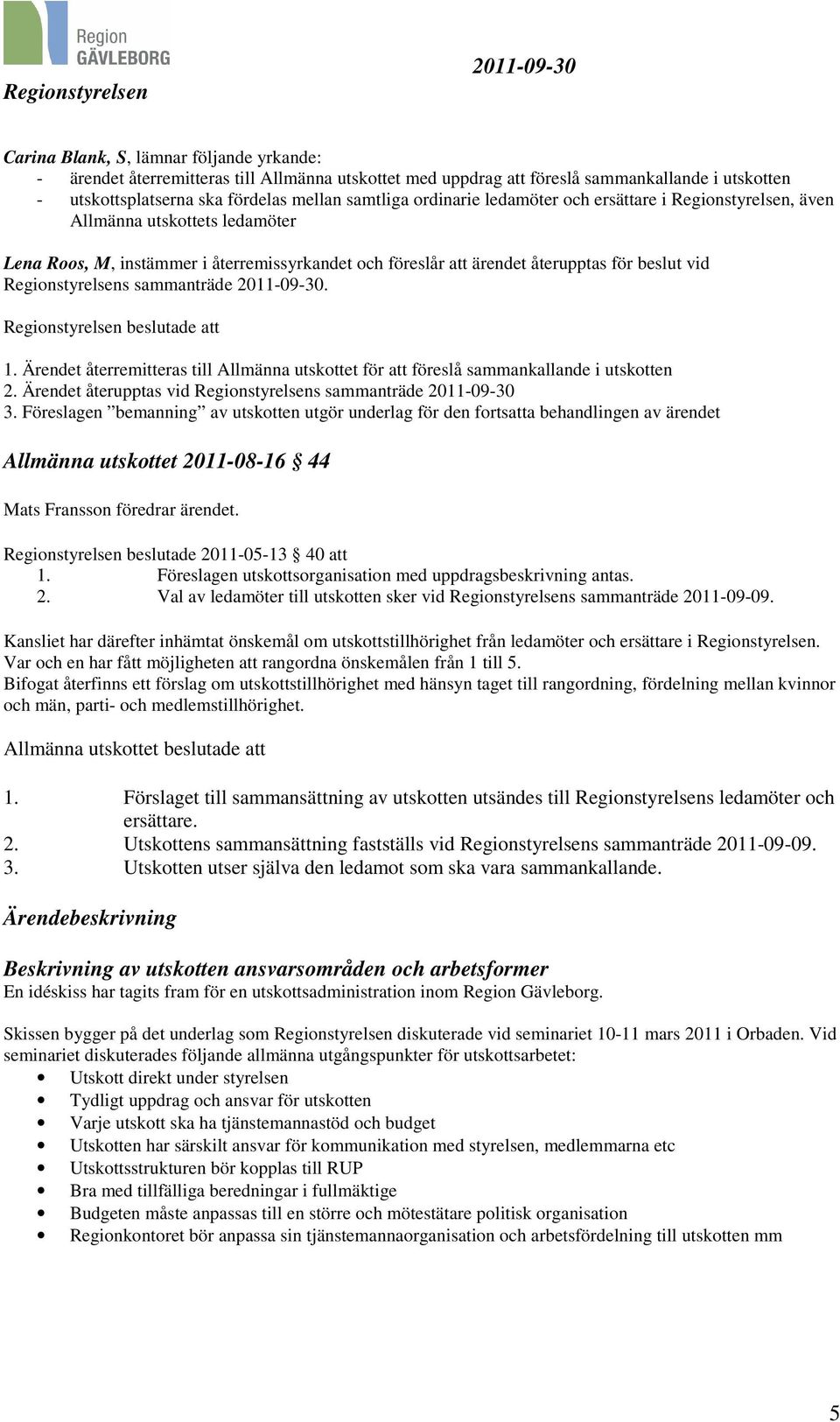 Regionstyrelsens sammanträde. Regionstyrelsen beslutade att 1. Ärendet återremitteras till Allmänna utskottet för att föreslå sammankallande i utskotten 2.