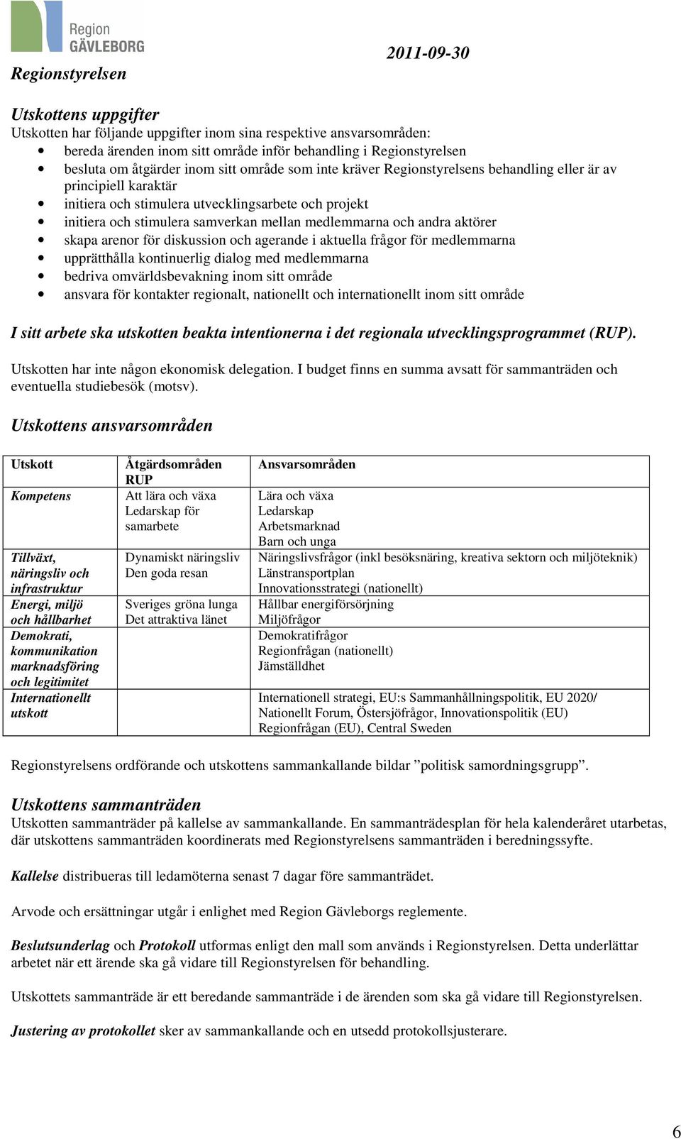 skapa arenor för diskussion och agerande i aktuella frågor för medlemmarna upprätthålla kontinuerlig dialog med medlemmarna bedriva omvärldsbevakning inom sitt område ansvara för kontakter regionalt,