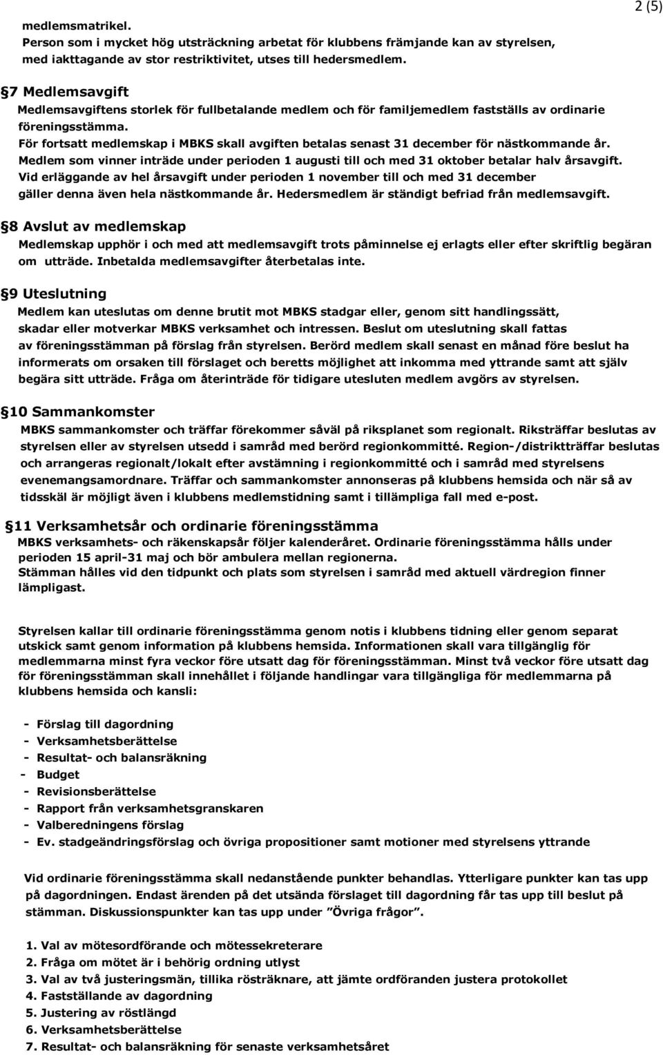 För fortsatt medlemskap i MBKS skall avgiften betalas senast 31 december för nästkommande år. Medlem som vinner inträde under perioden 1 augusti till och med 31 oktober betalar halv årsavgift.