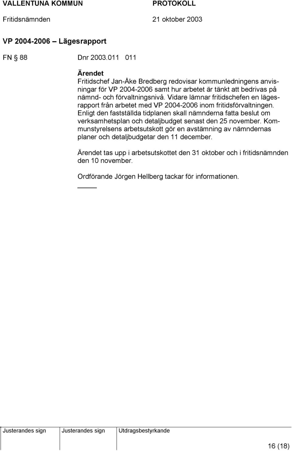 Vidare lämnar fritidschefen en lägesrapport från arbetet med VP 2004-2006 inom fritidsförvaltningen.