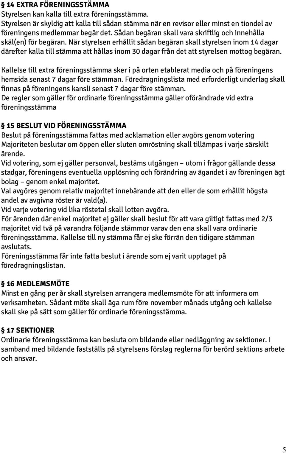 När styrelsen erhållit sådan begäran skall styrelsen inom 14 dagar därefter kalla till stämma att hållas inom 30 dagar från det att styrelsen mottog begäran.