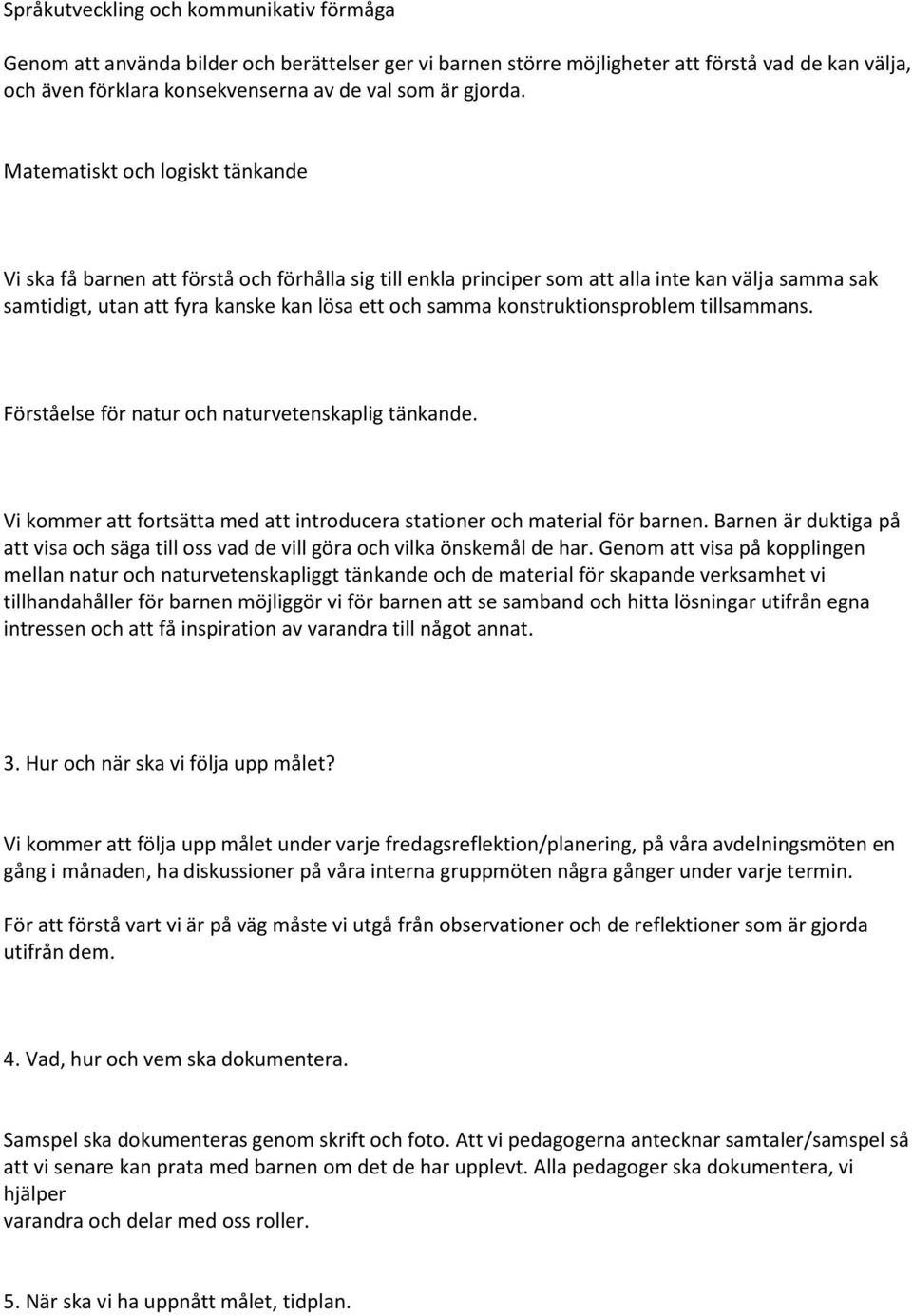 Matematiskt och logiskt tänkande Vi ska få barnen att förstå och förhålla sig till enkla principer som att alla inte kan välja samma sak samtidigt, utan att fyra kanske kan lösa ett och samma