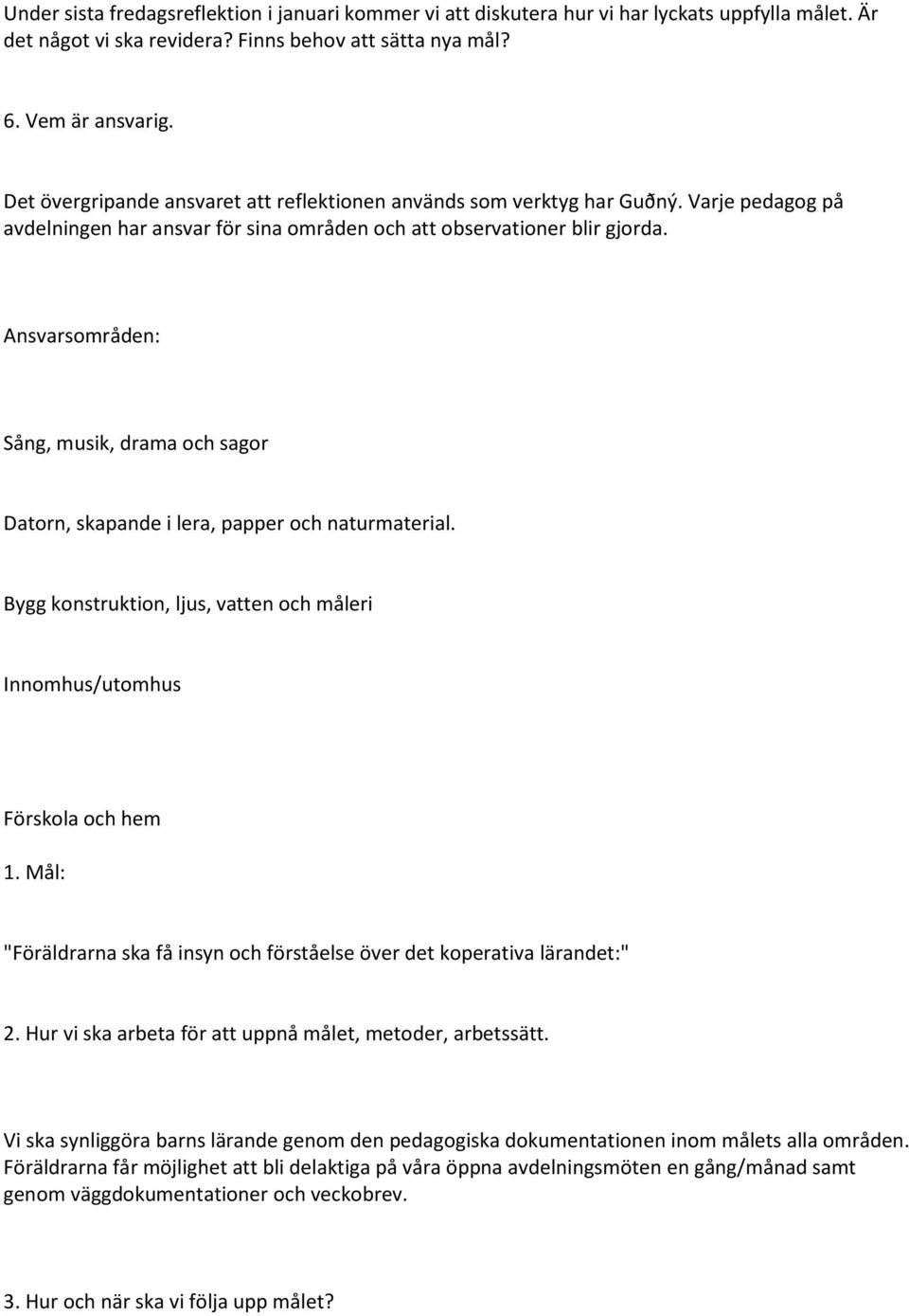 Ansvarsområden: Sång, musik, drama och sagor Datorn, skapande i lera, papper och naturmaterial. Bygg konstruktion, ljus, vatten och måleri Innomhus/utomhus Förskola och hem 1.