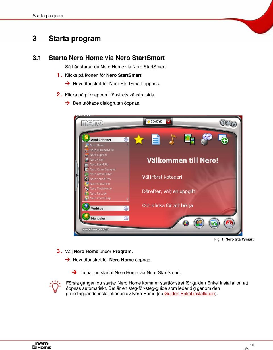 Välj Nero Home under Program. Huvudfönstret för Nero Home öppnas. Du har nu startat Nero Home via Nero StartSmart.