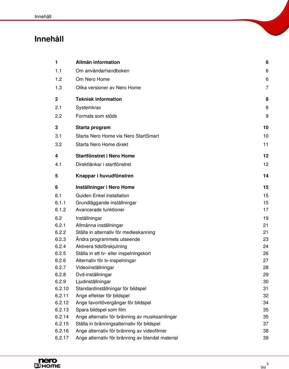 1 Direktlänkar i startfönstret 12 5 Knappar i huvudfönstren 14 6 Inställningar i Nero Home 15 6.1 Guiden Enkel installation 15 6.1.1 Grundläggande inställningar 15 6.1.2 Avancerade funktioner 17 6.