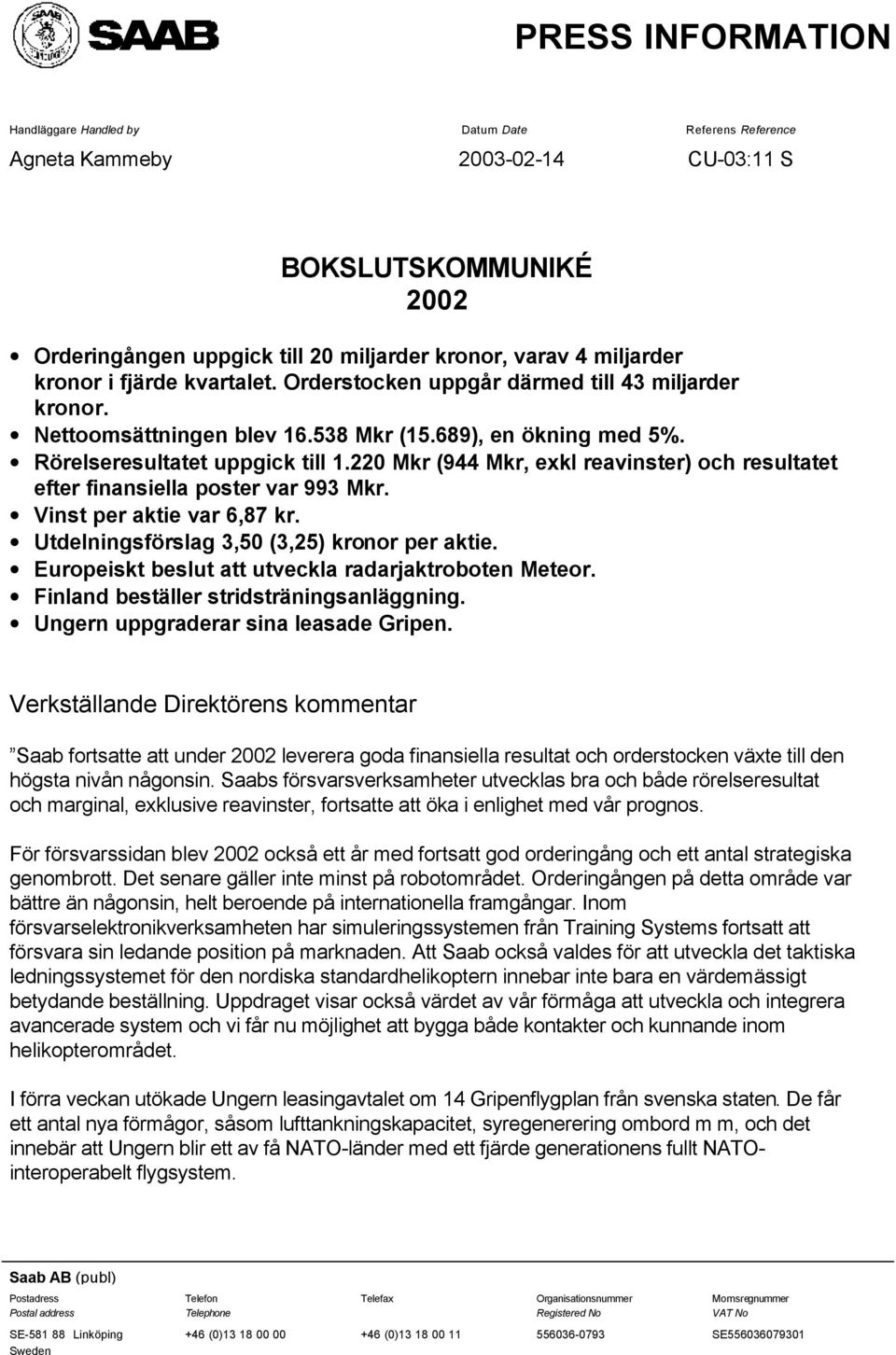 220 Mkr (944 Mkr, exkl reavinster) och resultatet efter finansiella poster var 993 Mkr. Vinst per aktie var 6,87 kr. Utdelningsförslag 3,50 (3,25) kronor per aktie.