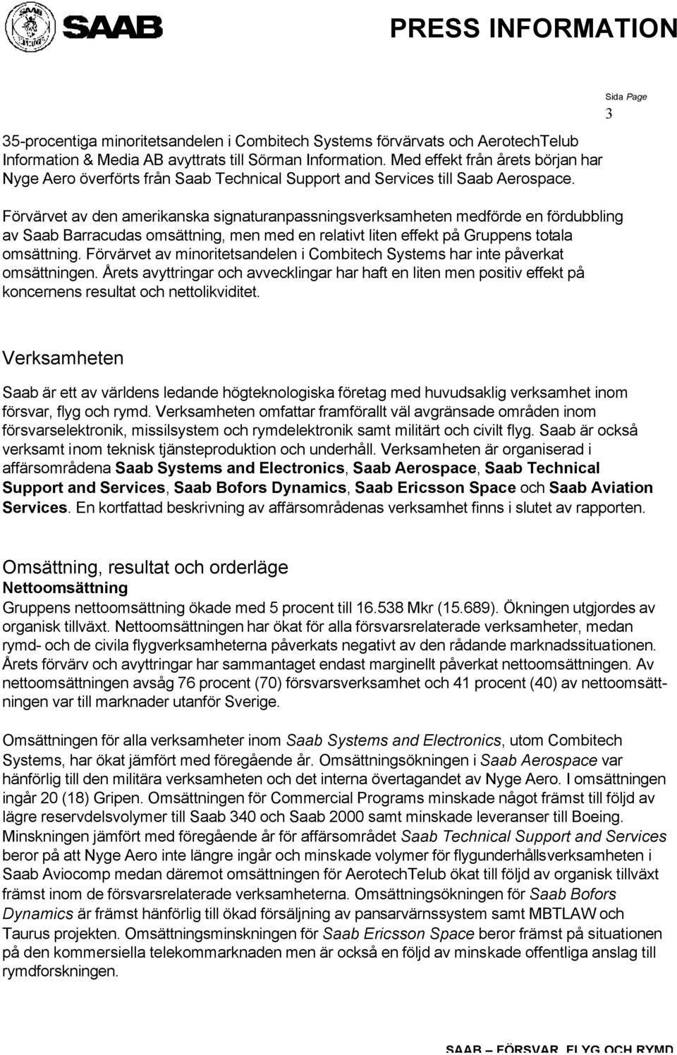 Förvärvet av den amerikanska signaturanpassningsverksamheten medförde en fördubbling av Saab Barracudas omsättning, men med en relativt liten effekt på Gruppens totala omsättning.