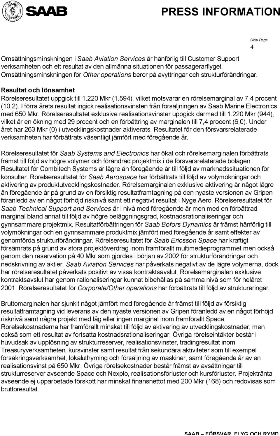 594), vilket motsvarar en rörelsemarginal av 7,4 procent (10,2). I förra årets resultat ingick realisationsvinsten från försäljningen av Saab Marine Electronics med 650 Mkr.