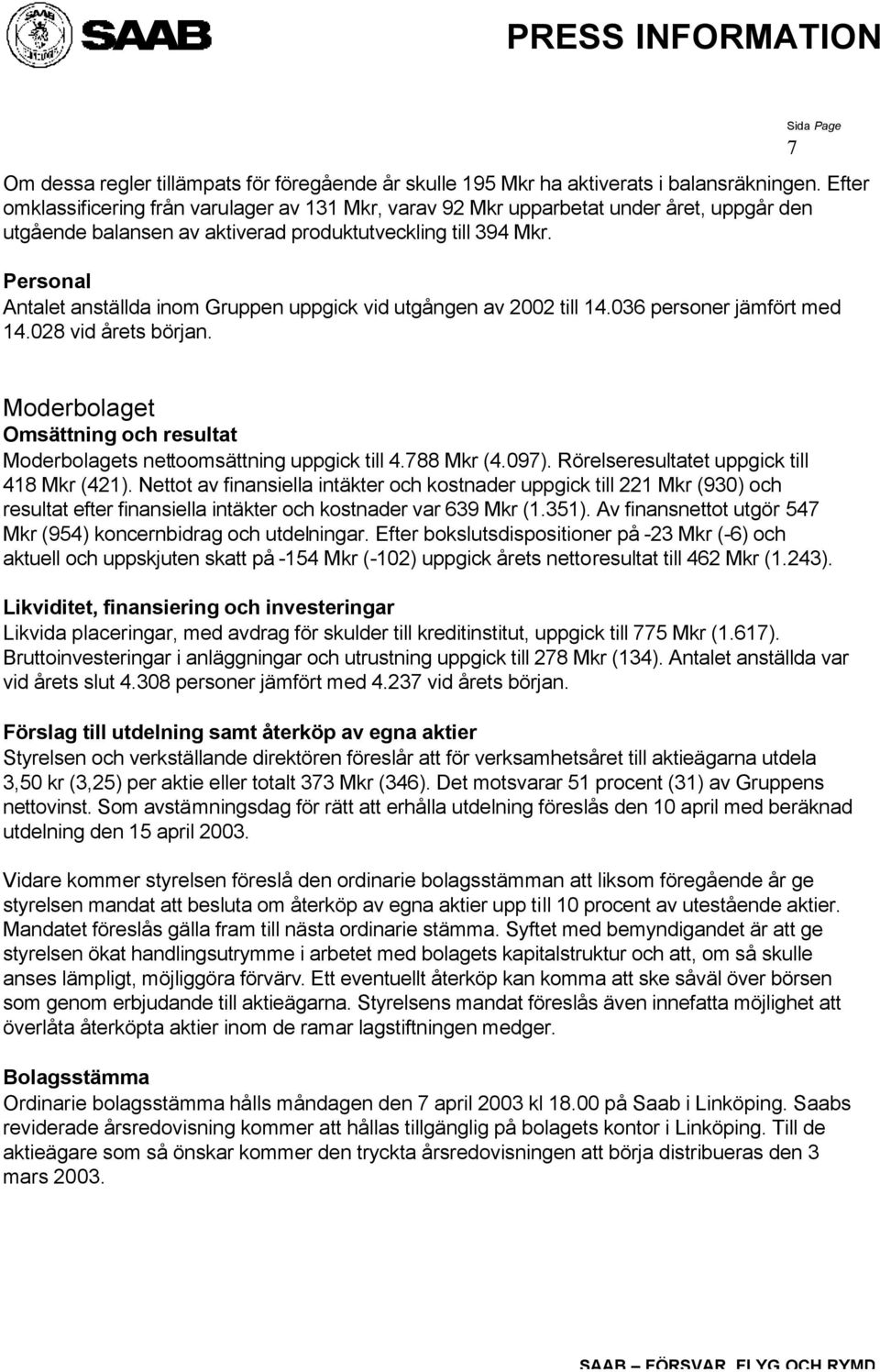 Personal Antalet anställda inom Gruppen uppgick vid utgången av till 14.036 personer jämfört med 14.028 vid årets början.