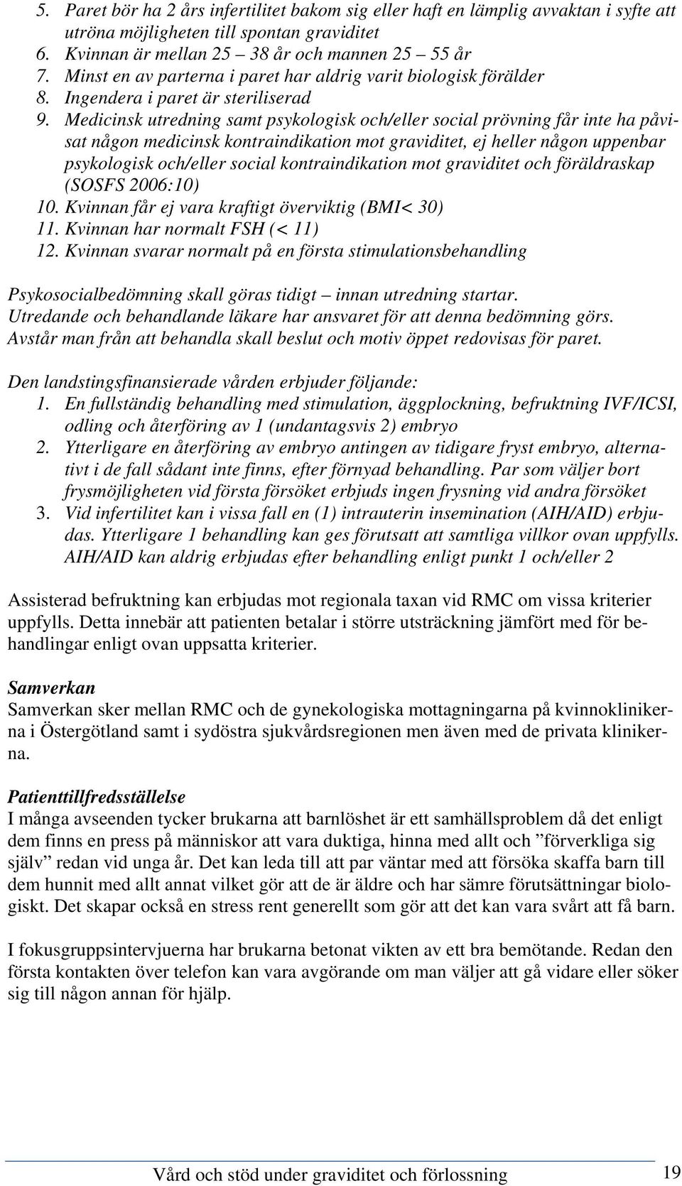 Medicinsk utredning samt psykologisk och/eller social prövning får inte ha påvisat någon medicinsk kontraindikation mot graviditet, ej heller någon uppenbar psykologisk och/eller social