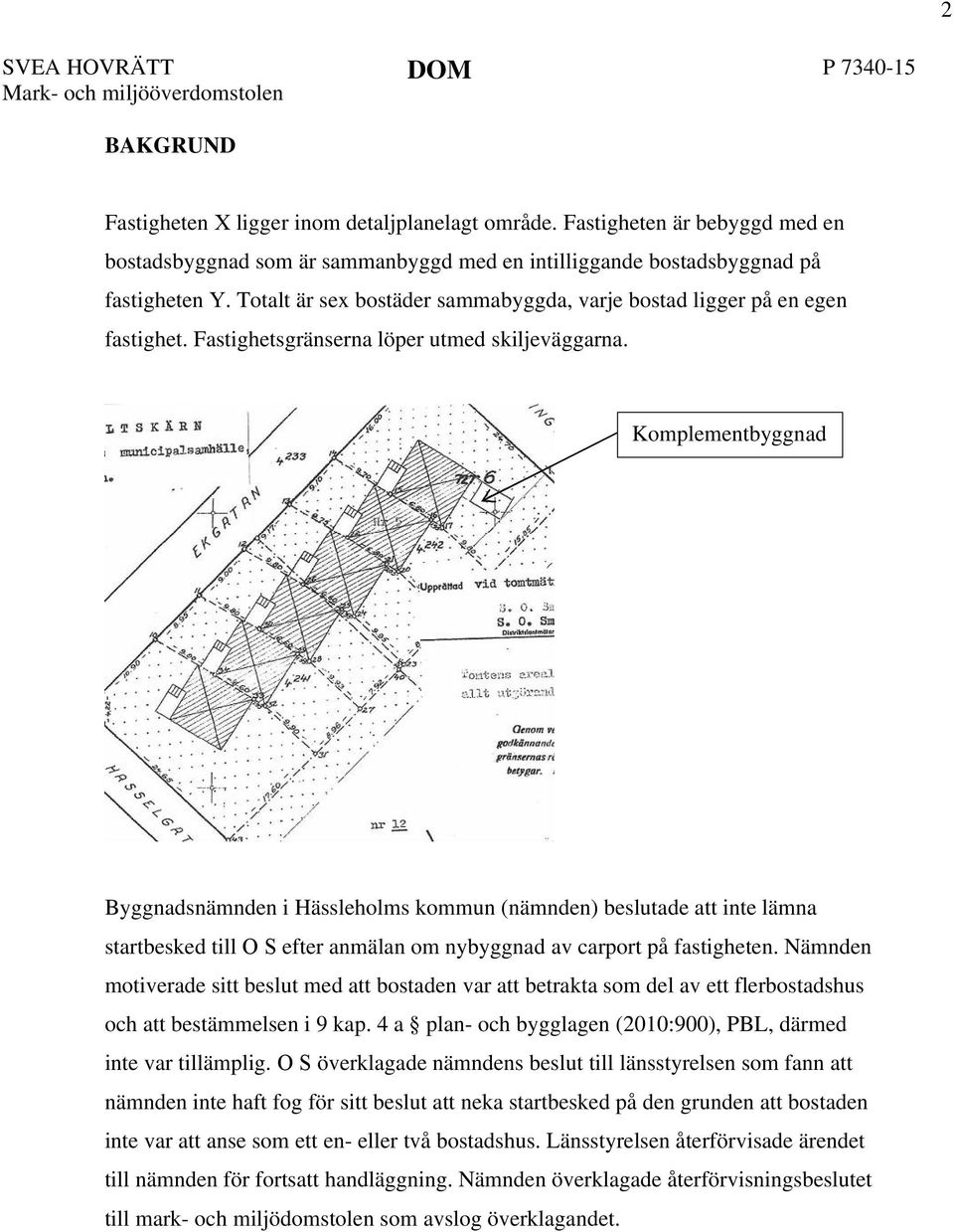 Komplementbyggnad Byggnadsnämnden i Hässleholms kommun (nämnden) beslutade att inte lämna startbesked till O S efter anmälan om nybyggnad av carport på fastigheten.