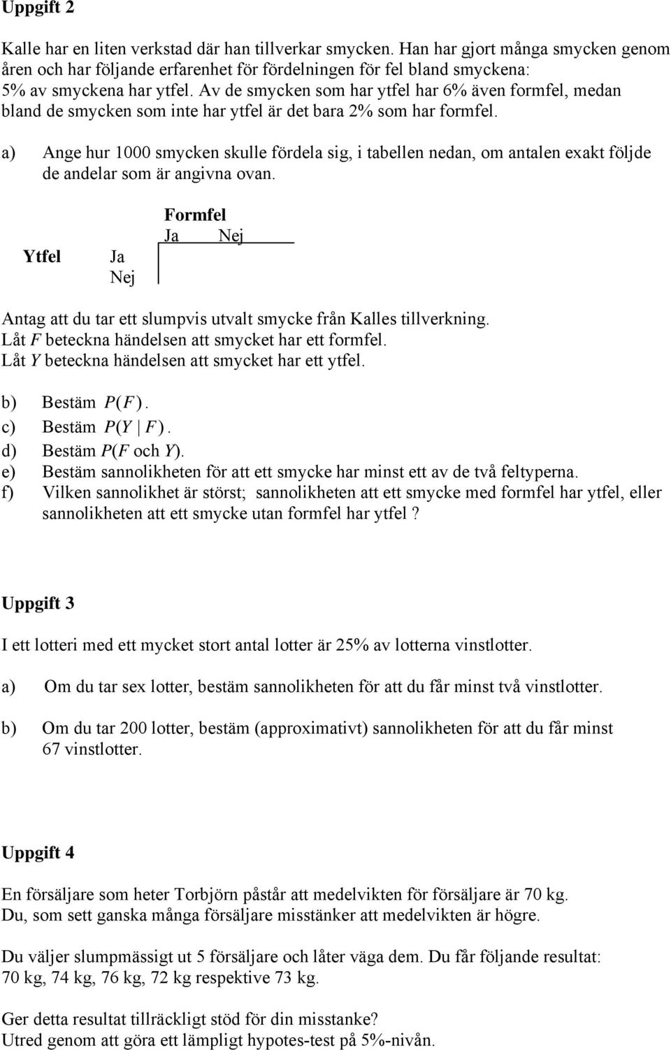 a) Age hur 000 smycke skulle fördela sig, i tabelle eda, om atale exakt följde de adelar som är agiva ova. Ytfel Ja Nej Formfel Ja Nej Atag att du tar ett slumpvis utvalt smycke frå Kalles tillverkig.