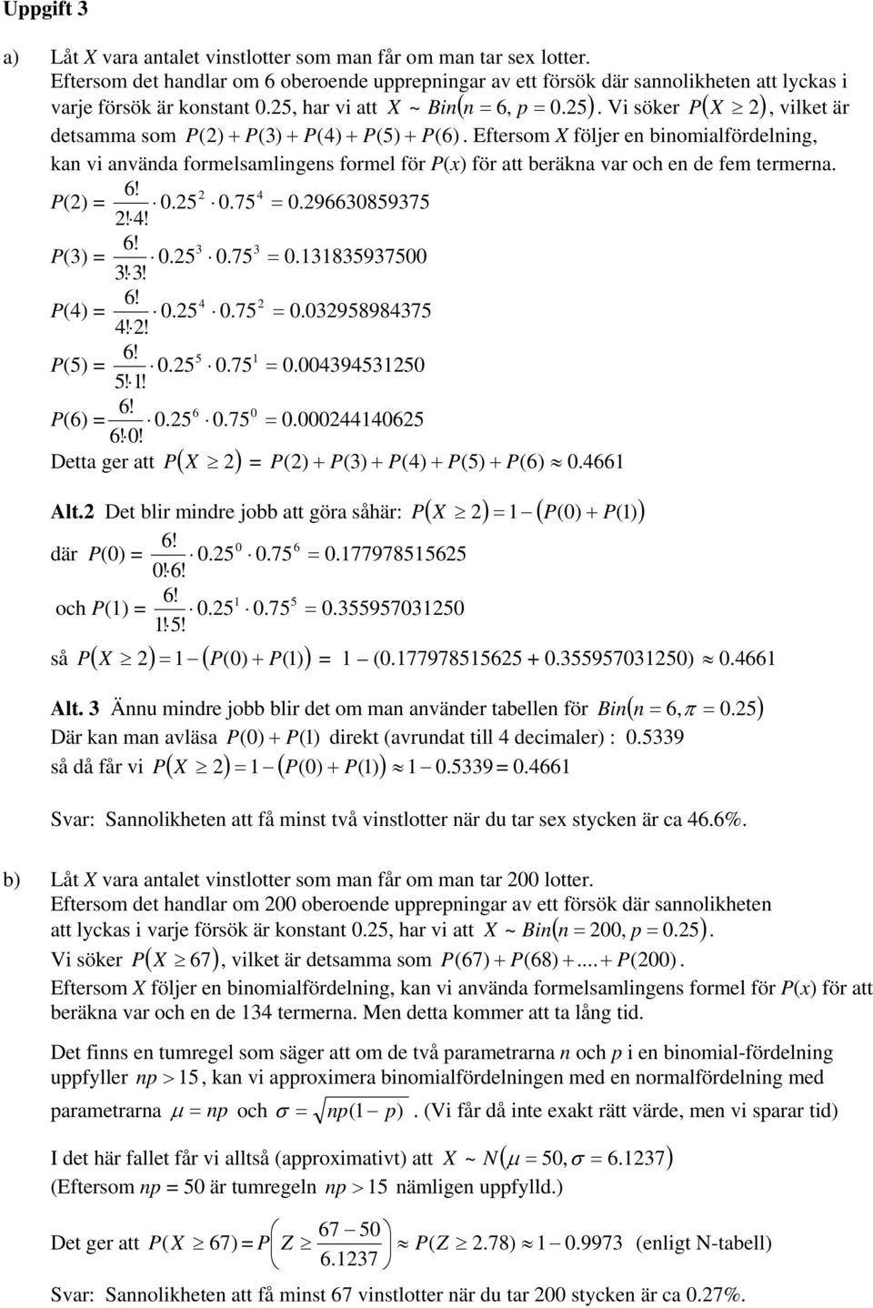 Eftersom X följer e biomialfördelig, ka vi aväda formelsamliges formel för P(x) för att beräka var och e de fem termera. 4 P() = 0.5 0.75 = 0.96630859375!4! 3 3 P(3) = 0.5 0.75 = 0.3835937500 3!3! 4 P(4) = 0.