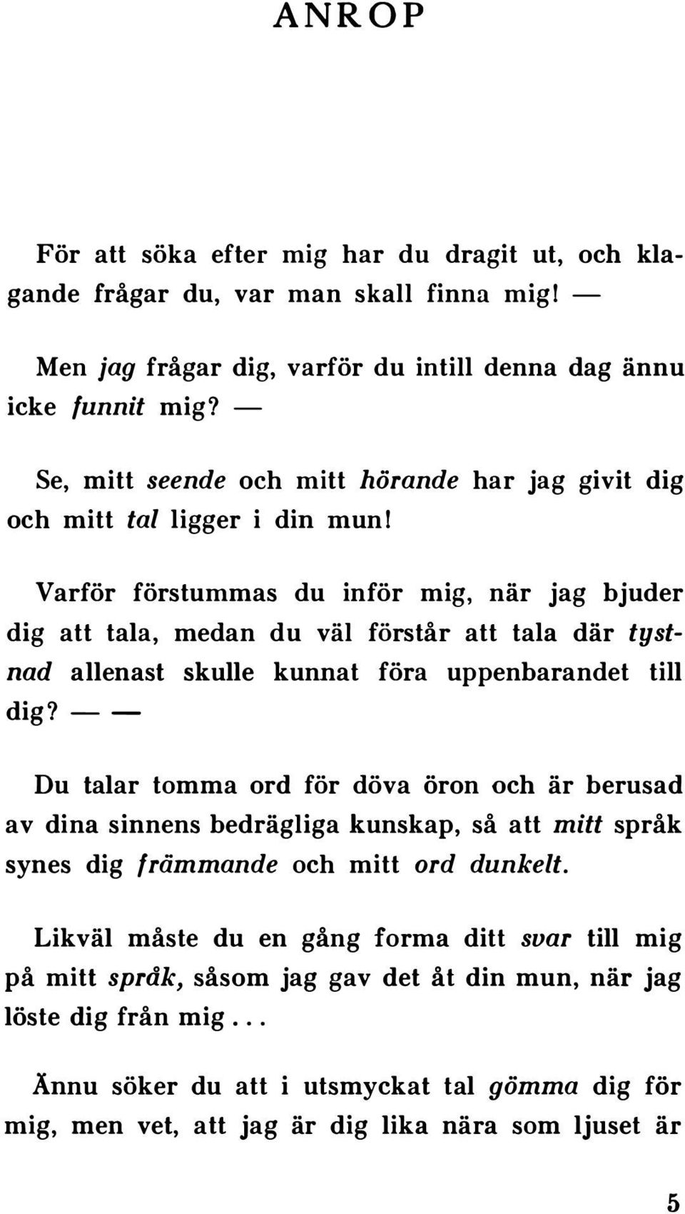 Varför förstummas du inför mig, när jag bjuder dig att tala, medan du väl förstår att tala där tystnad allenast skulle kunnat föra uppenbarandet till dig?