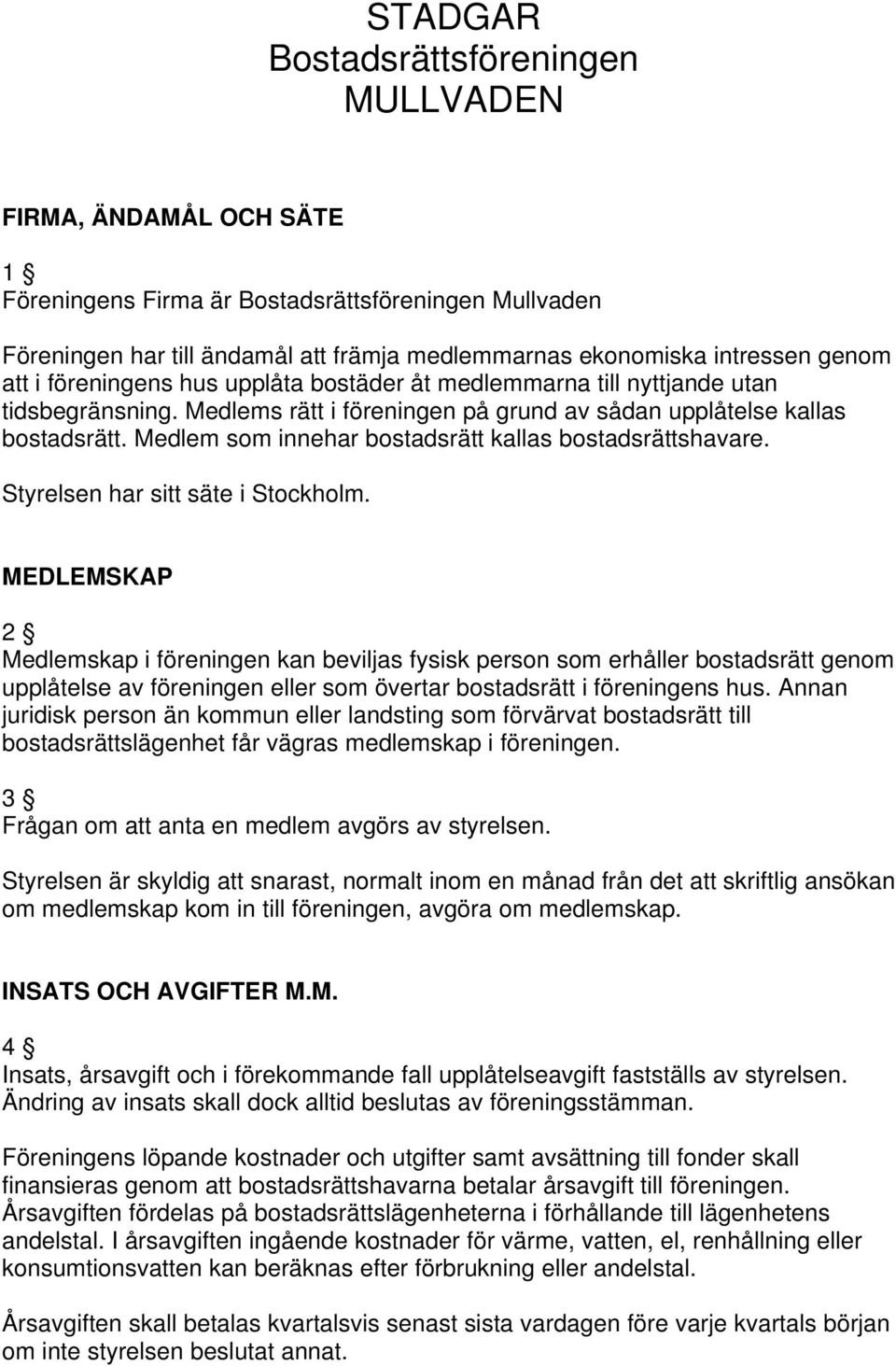 Medlem som innehar bostadsrätt kallas bostadsrättshavare. Styrelsen har sitt säte i Stockholm.