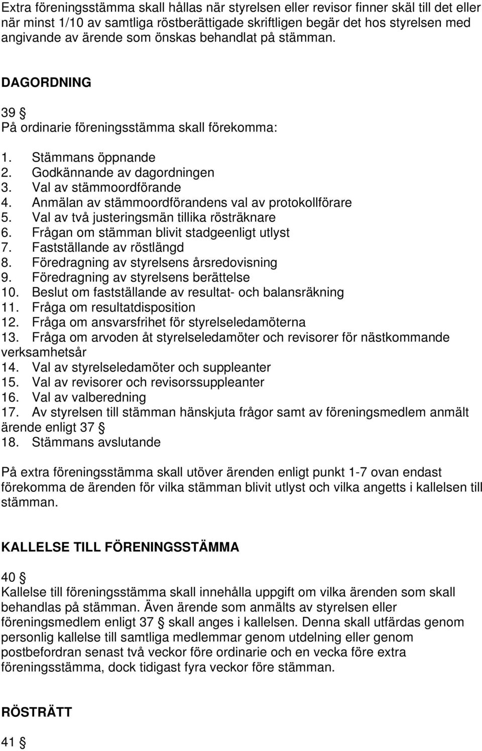 Anmälan av stämmoordförandens val av protokollförare 5. Val av två justeringsmän tillika rösträknare 6. Frågan om stämman blivit stadgeenligt utlyst 7. Fastställande av röstlängd 8.