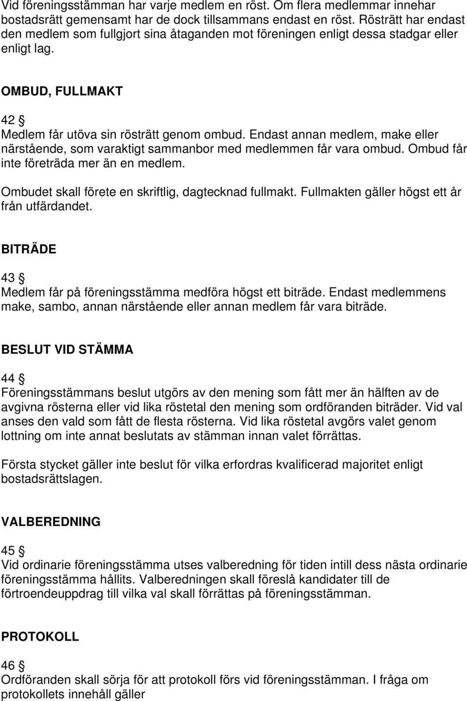 Endast annan medlem, make eller närstående, som varaktigt sammanbor med medlemmen får vara ombud. Ombud får inte företräda mer än en medlem. Ombudet skall förete en skriftlig, dagtecknad fullmakt.