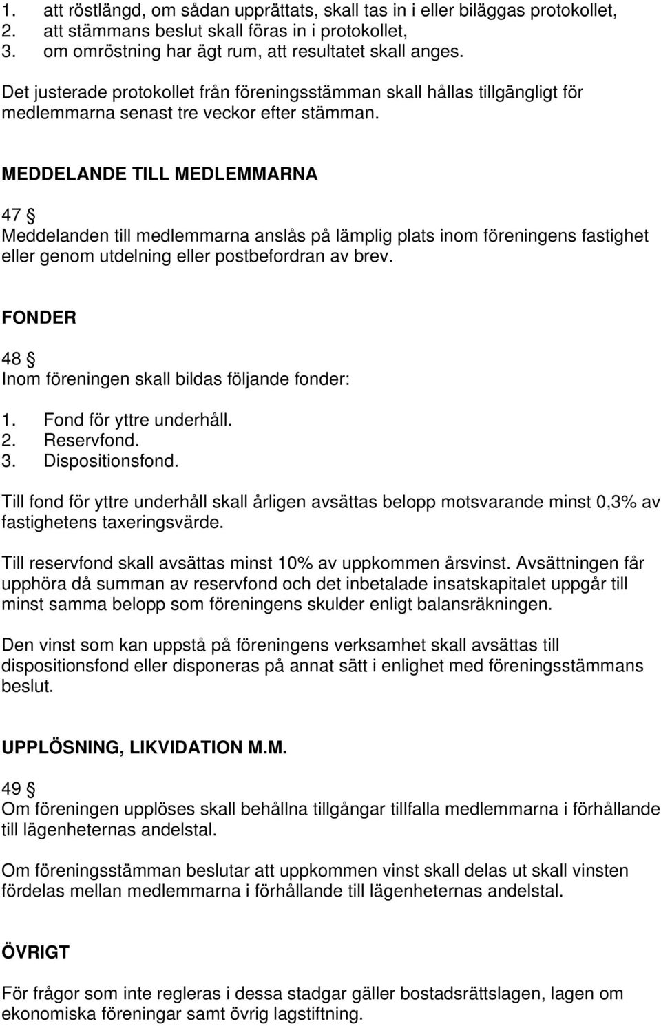 MEDDELANDE TILL MEDLEMMARNA 47 Meddelanden till medlemmarna anslås på lämplig plats inom föreningens fastighet eller genom utdelning eller postbefordran av brev.