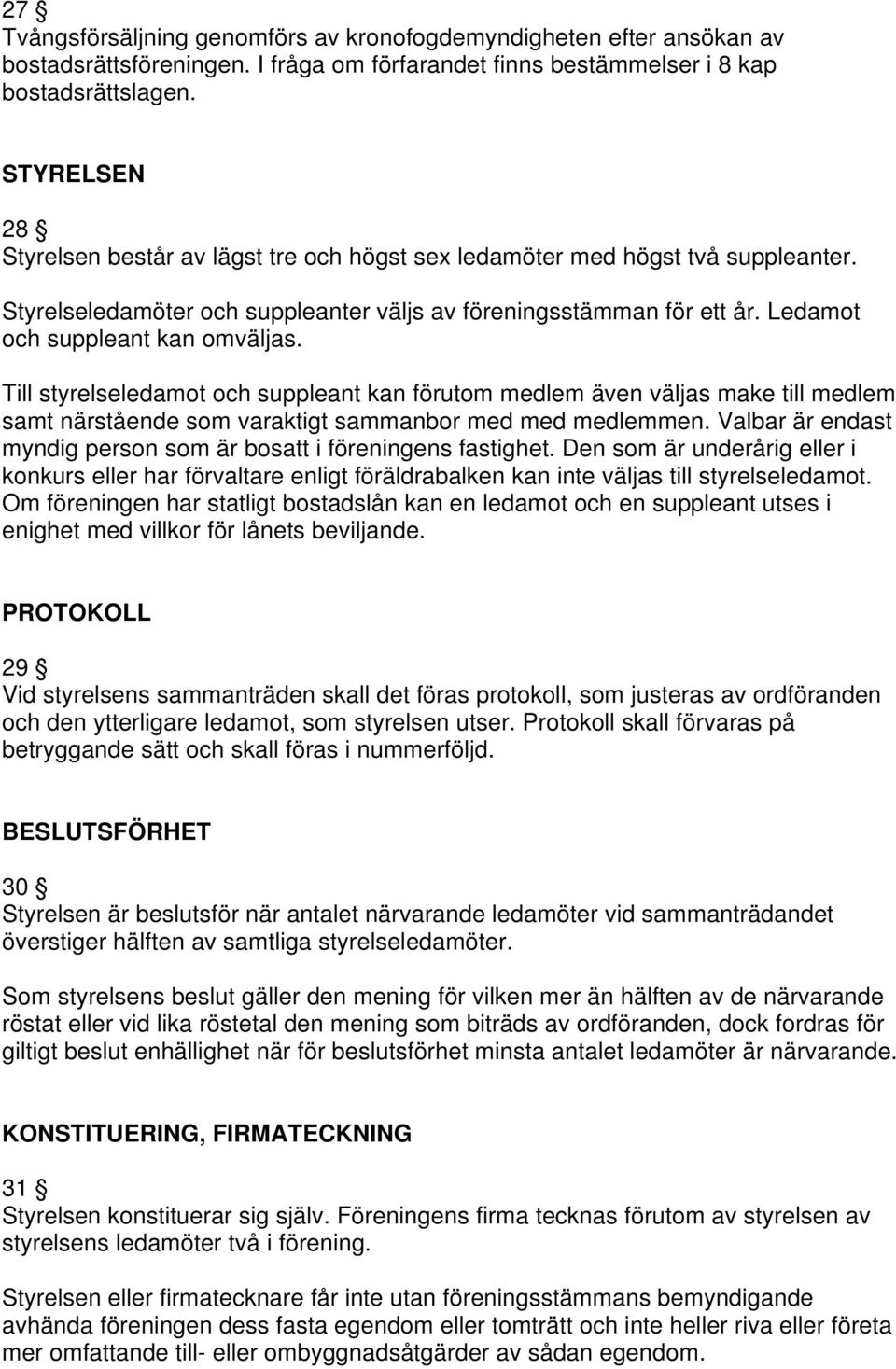 Ledamot och suppleant kan omväljas. Till styrelseledamot och suppleant kan förutom medlem även väljas make till medlem samt närstående som varaktigt sammanbor med med medlemmen.