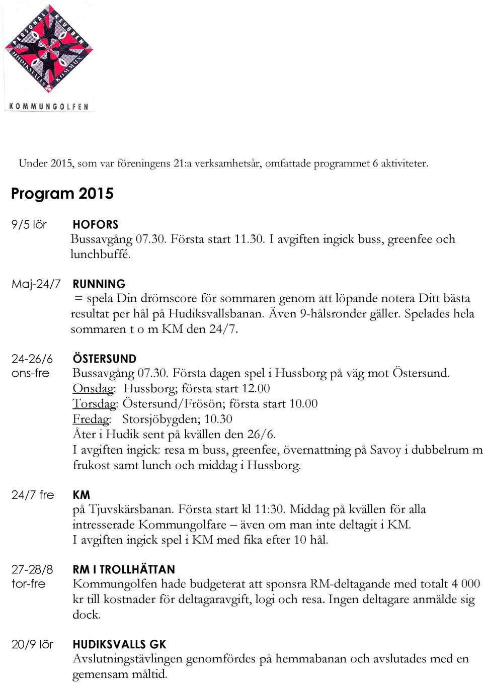24-26/6 ons-fre ÖSTERSUND Bussavgång 07.30. Första dagen spel i Hussborg på väg mot Östersund. Onsdag: Hussborg; första start 12.00 Torsdag: Östersund/Frösön; första start 10.