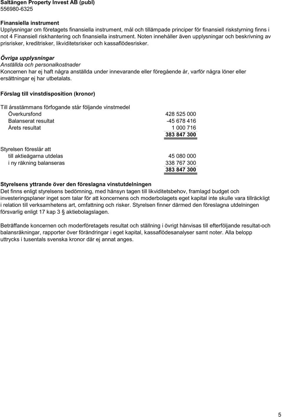 Övriga upplysningar Anställda och personalkostnader har ej haft några anställda under innevarande eller föregående år, varför några löner eller ersättningar ej har utbetalats.