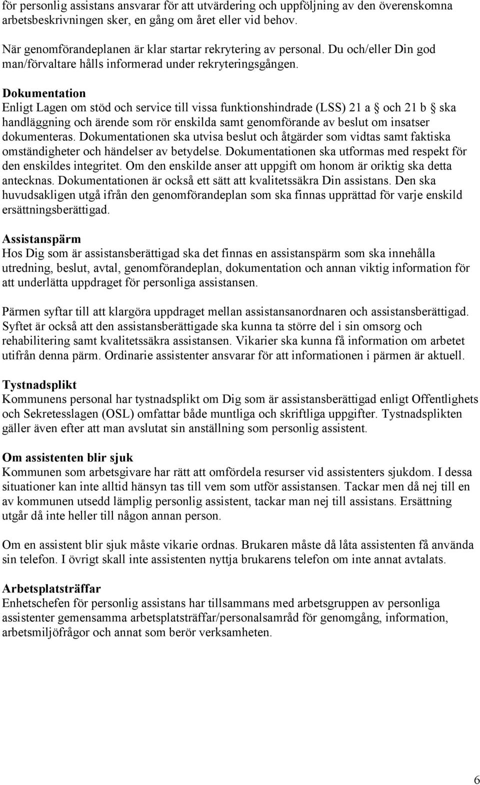 Dokumentation Enligt Lagen om stöd och service till vissa funktionshindrade (LSS) 21 a och 21 b ska handläggning och ärende som rör enskilda samt genomförande av beslut om insatser dokumenteras.