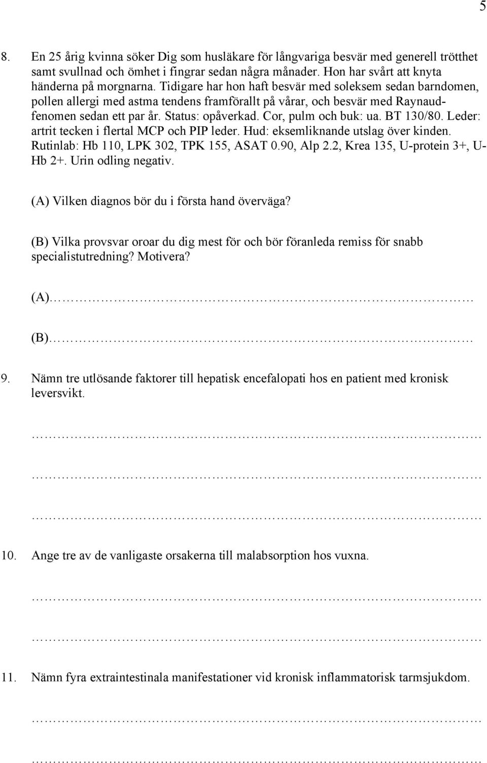 Cor, pulm och buk: ua. BT 130/80. Leder: artrit tecken i flertal MCP och PIP leder. Hud: eksemliknande utslag över kinden. Rutinlab: Hb 110, LPK 302, TPK 155, ASAT 0.90, Alp 2.