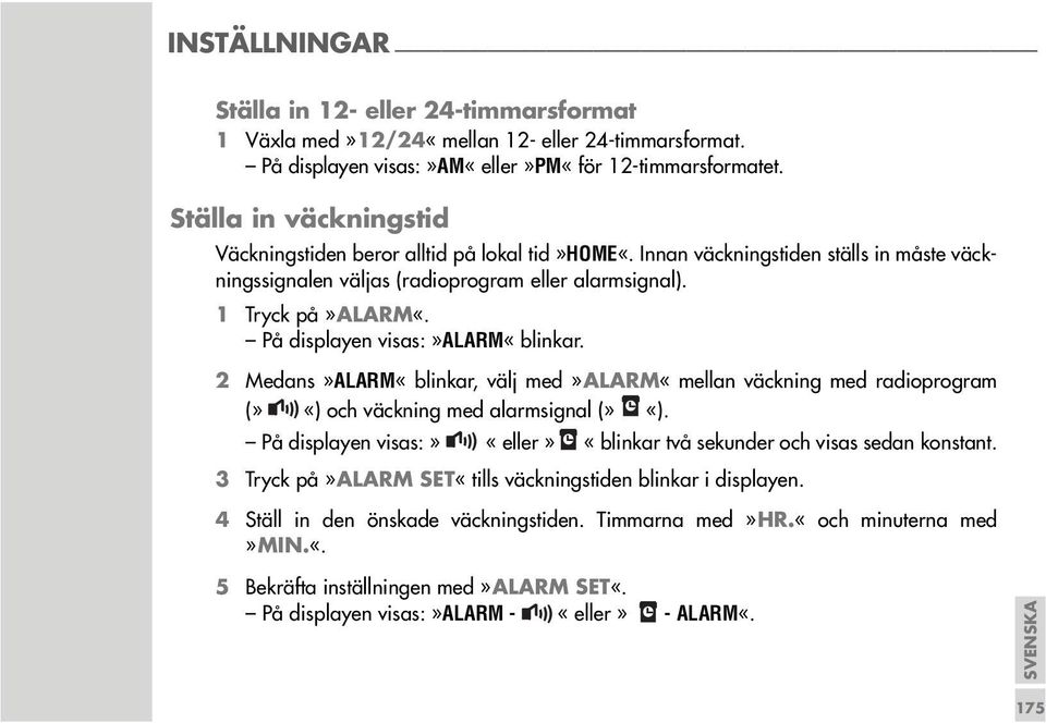 På displayen visas:»alarm«blinkar. 2 Medans»ALARM«blinkar, välj med»alarm«mellan väckning med radioprogram (» «) och väckning med alarmsignal (» «).