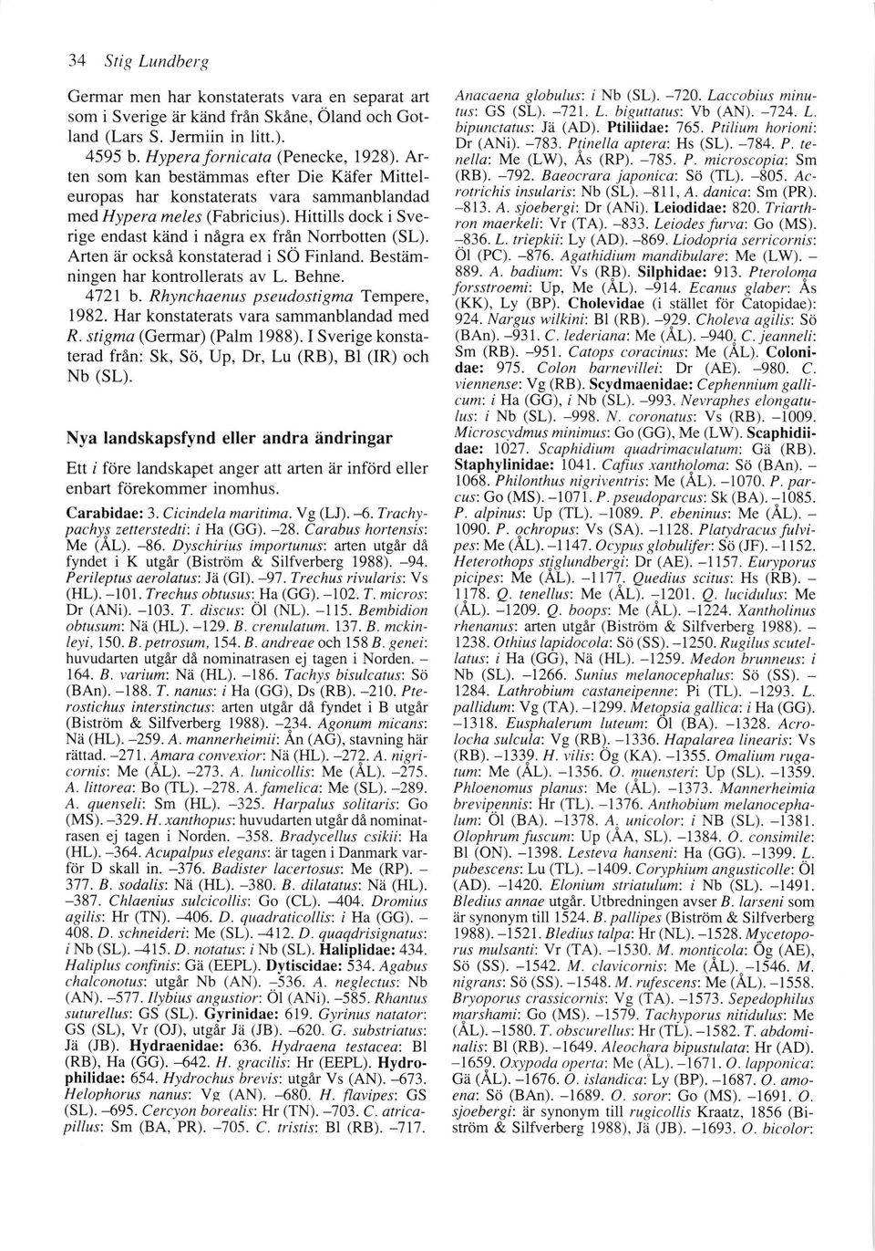 Arten dr ocks6 konstaterad i SO Finland. Bestamningen har kontrollerats av L. Behne. 4721 b. Rhynchaenus pseudostigma Tempere, 1982. Har konstaterats vara sammanblandad med R.