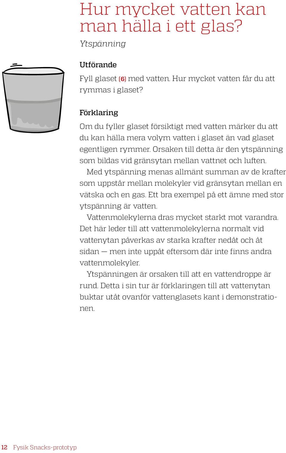 Orsaken till detta är den ytspänning som bildas vid gränsytan mellan vattnet och luften.