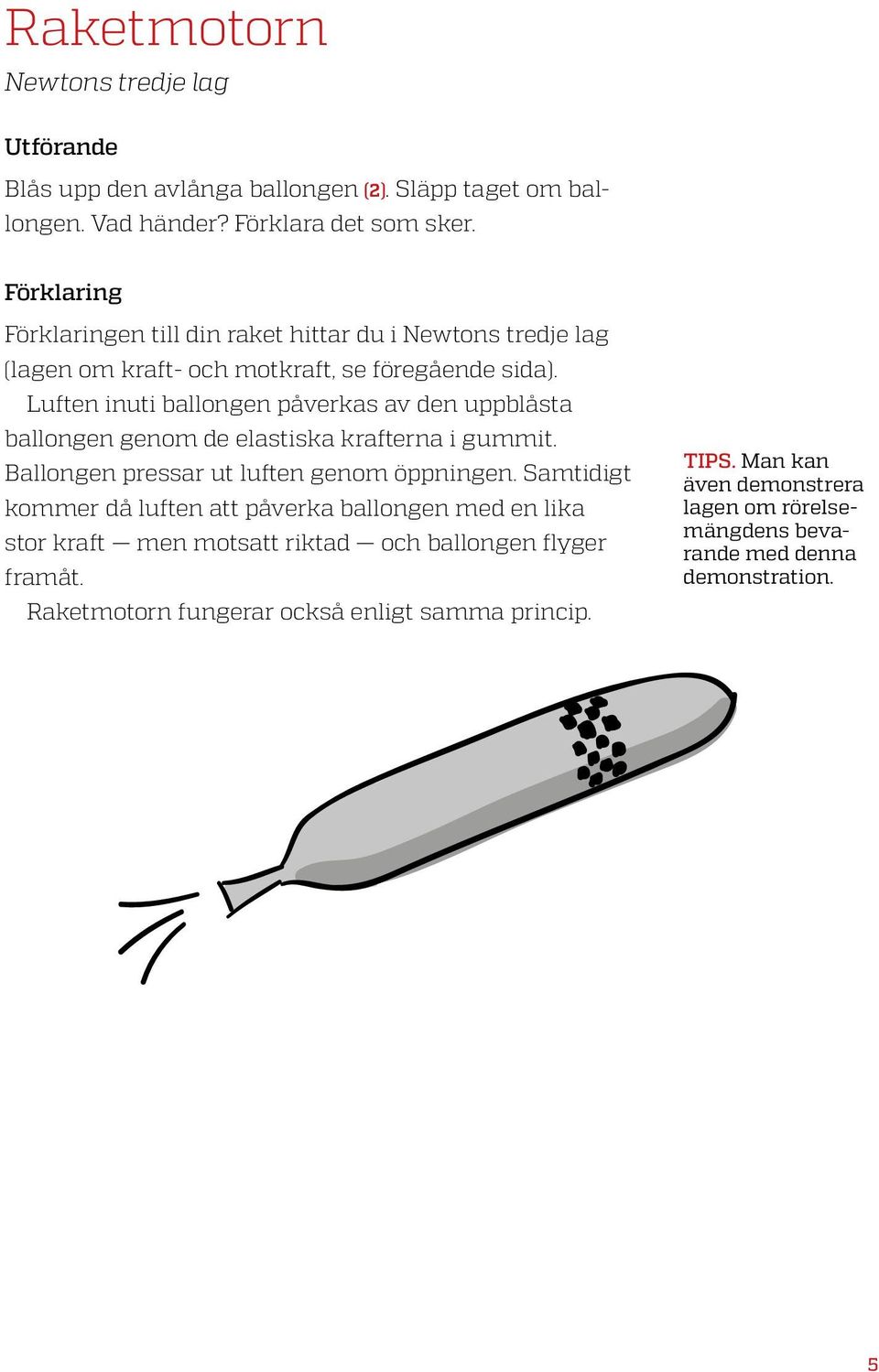 Luften inuti ballongen påverkas av den uppblåsta ballongen genom de elastiska krafterna i gummit. Ballongen pressar ut luften genom öppningen.