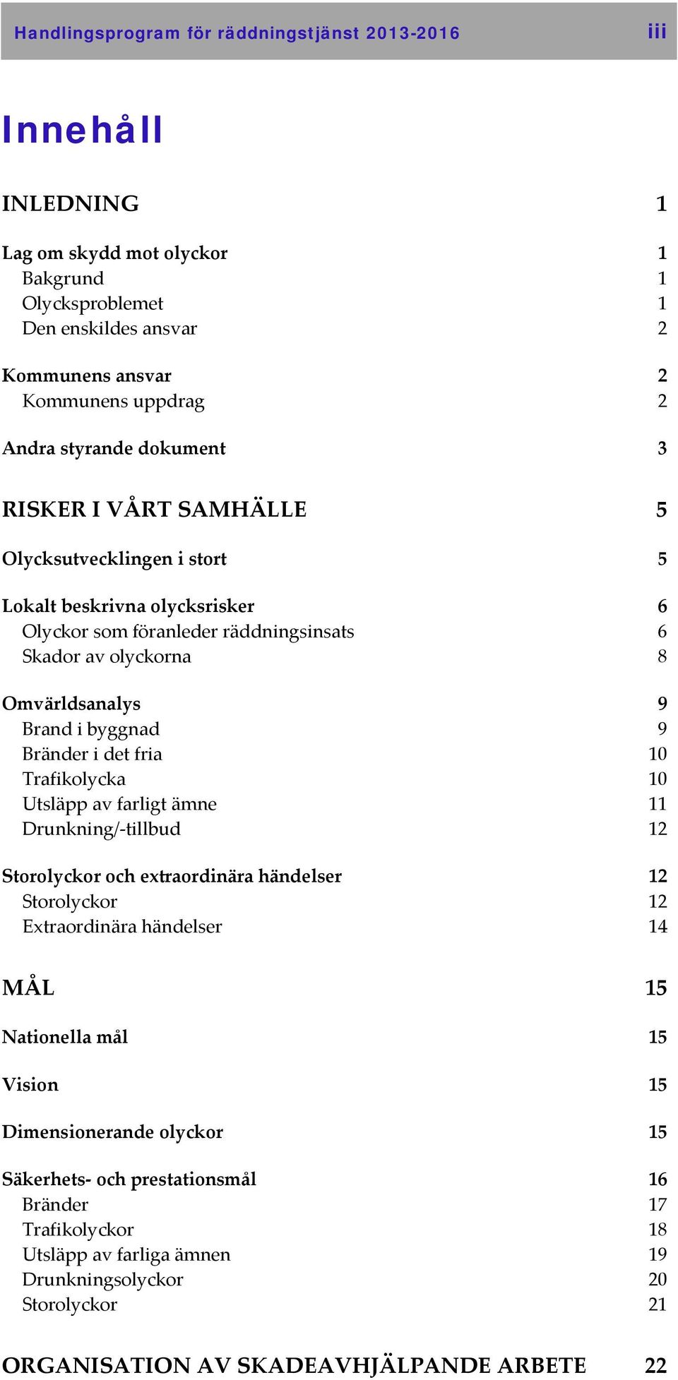 byggnad 9 Bränder i det fria 10 Trafikolycka 10 Utsläpp av farligt ämne 11 Drunkning/ tillbud 12 Storolyckor och extraordinära händelser 12 Storolyckor 12 Extraordinära händelser 14 MÅL 15 Nationella