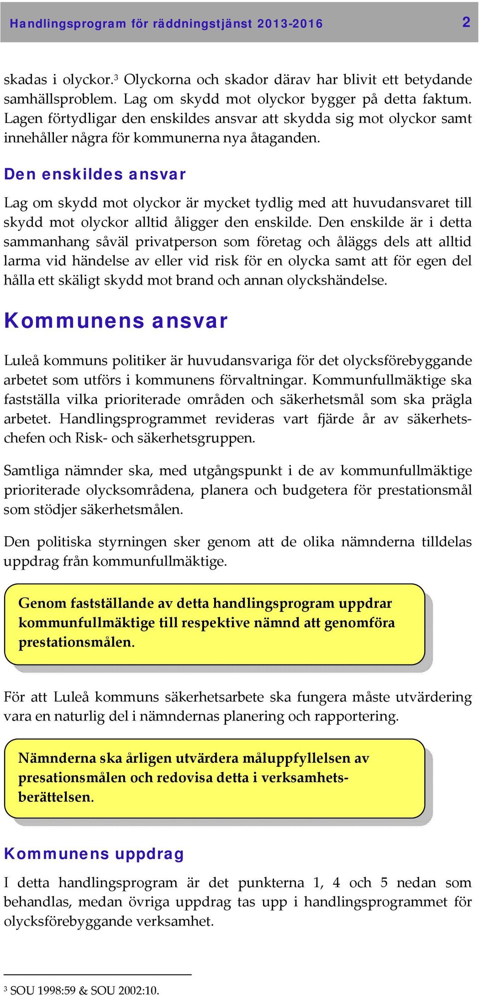 Den enskildes ansvar Lag om skydd mot olyckor är mycket tydlig med att huvudansvaret till skydd mot olyckor alltid åligger den enskilde.