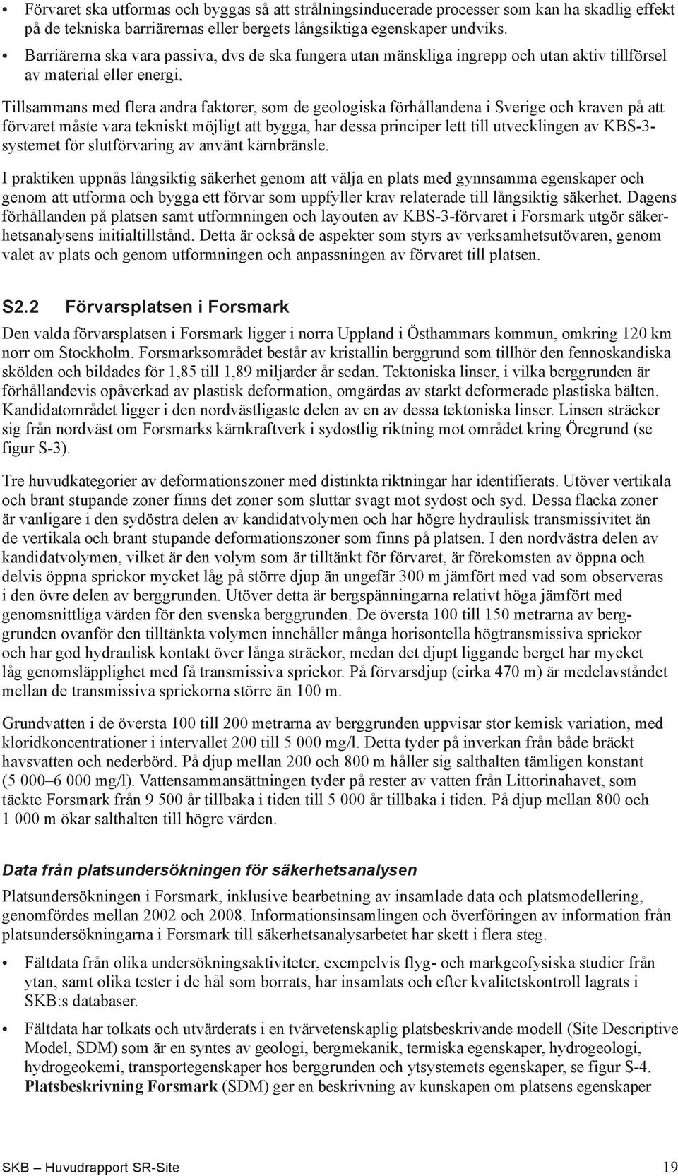 Tillsammans med flera andra faktorer, som de geologiska förhållandena i Sverige och kraven på att förvaret måste vara tekniskt möjligt att bygga, har dessa principer lett till utvecklingen av KBS-3-