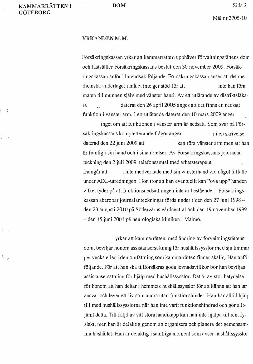 Av ett utlåtande av distriktsläkare daterat den 26 april 2005 anges att det finns en nedsatt funktion i vänster arm.