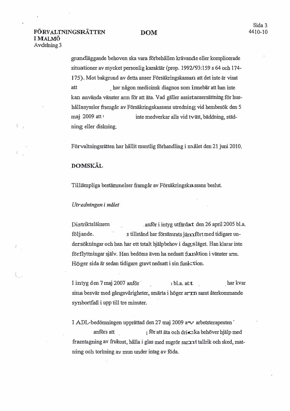 Vad gäller assistansersättning för hushållssysslor framgår av Försäkringskassans utredning vid hembesök den 5 maj 2009 att ' inte medverkar alls vid tvätt, bäddning, städning eller dislming.