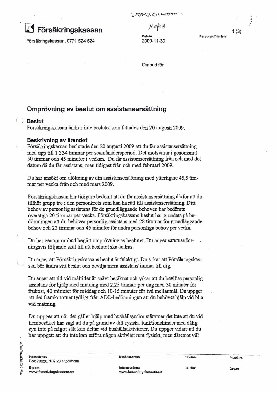 Det motsvarar i genomsnitt 50 timmar och 45 minuter i veckan. Du f'ar assistansersättning från och med det datum då du 'far assistans, men tidigast från och med februari 2009.