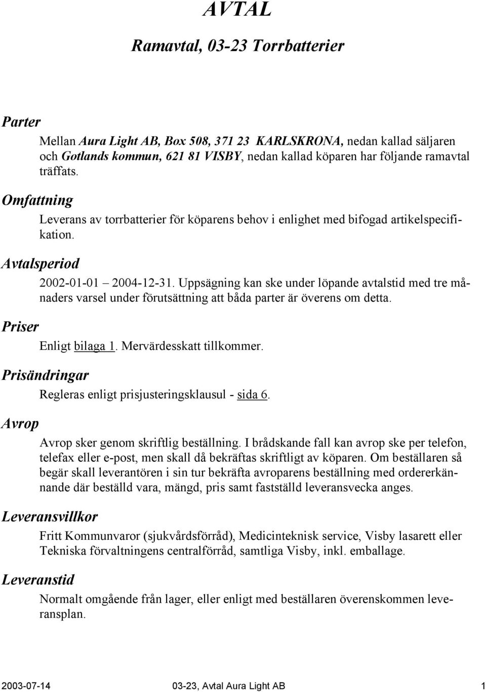 Uppsägning kan ske under löpande avtalstid med tre månaders varsel under förutsättning att båda parter är överens om detta. Priser Enligt bilaga 1. Mervärdesskatt tillkommer.