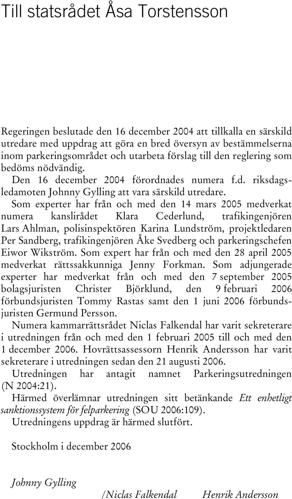 Som experter har från och med den 14 mars 2005 medverkat numera kanslirådet Klara Cederlund, trafikingenjören Lars Ahlman, polisinspektören Karina Lundström, projektledaren Per Sandberg,