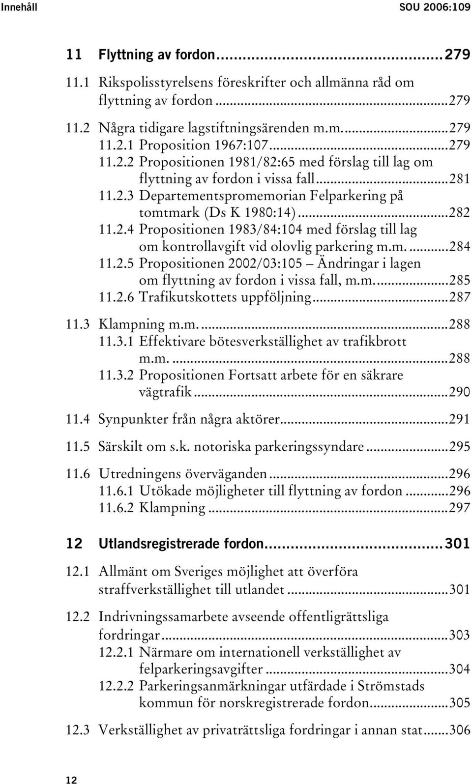 m....284 11.2.5 Propositionen 2002/03:105 Ändringar i lagen om flyttning av fordon i vissa fall, m.m...285 11.2.6 Trafikutskottets uppföljning...287 11.3 Klampning m.m...288 11.3.1 Effektivare bötesverkställighet av trafikbrott m.