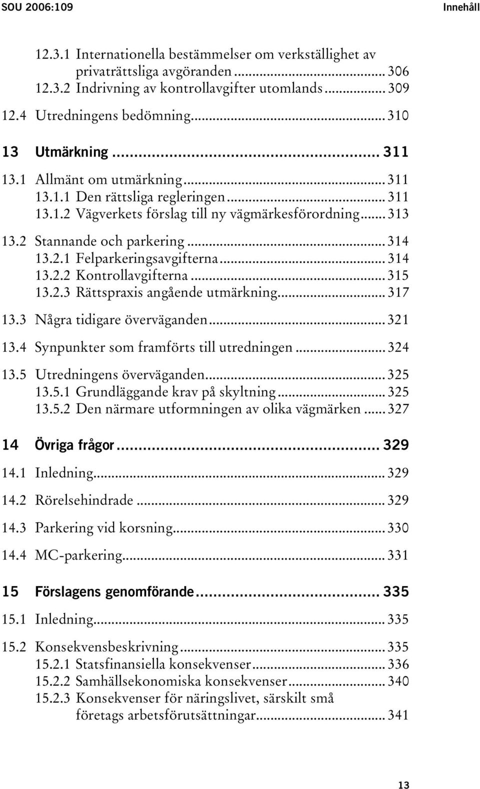 2.1 Felparkeringsavgifterna... 314 13.2.2 Kontrollavgifterna... 315 13.2.3 Rättspraxis angående utmärkning... 317 13.3 Några tidigare överväganden... 321 13.