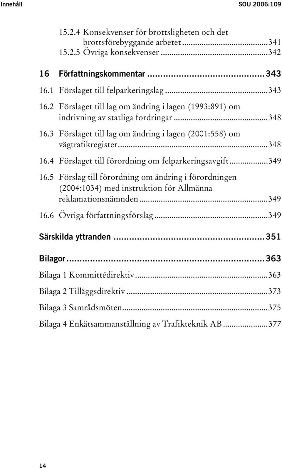 3 Förslaget till lag om ändring i lagen (2001:558) om vägtrafikregister...348 16.4 Förslaget till förordning om felparkeringsavgift...349 16.