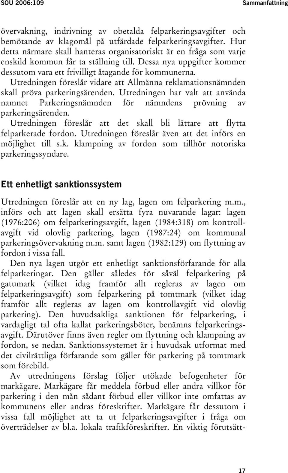 Utredningen föreslår vidare att Allmänna reklamationsnämnden skall pröva parkeringsärenden. Utredningen har valt att använda namnet Parkeringsnämnden för nämndens prövning av parkeringsärenden.