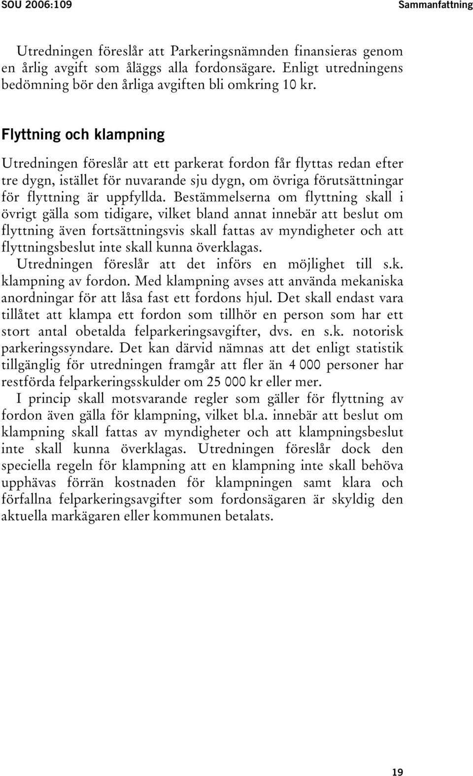 Flyttning och klampning Utredningen föreslår att ett parkerat fordon får flyttas redan efter tre dygn, istället för nuvarande sju dygn, om övriga förutsättningar för flyttning är uppfyllda.