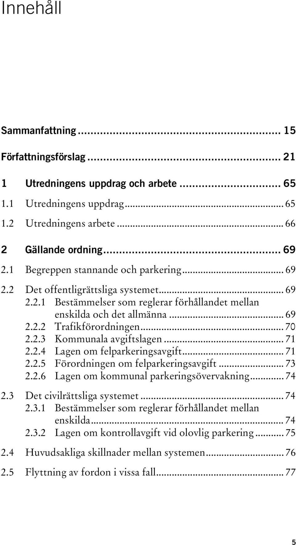 2.3 Kommunala avgiftslagen... 71 2.2.4 Lagen om felparkeringsavgift... 71 2.2.5 Förordningen om felparkeringsavgift... 73 2.2.6 Lagen om kommunal parkeringsövervakning... 74 2.