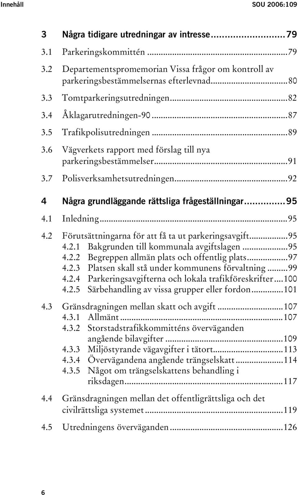 ..92 4 Några grundläggande rättsliga frågeställningar...95 4.1 Inledning...95 4.2 Förutsättningarna för att få ta ut parkeringsavgift...95 4.2.1 Bakgrunden till kommunala avgiftslagen...95 4.2.2 Begreppen allmän plats och offentlig plats.