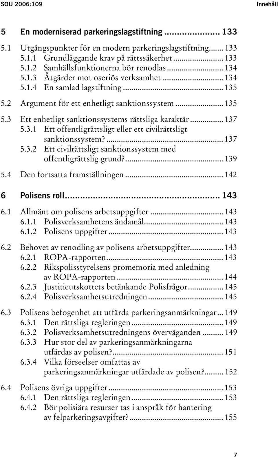 .. 137 5.3.1 Ett offentligrättsligt eller ett civilrättsligt sanktionssystem?... 137 5.3.2 Ett civilrättsligt sanktionssystem med offentligrättslig grund?... 139 5.4 Den fortsatta framställningen.